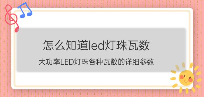 怎么知道led灯珠瓦数 大功率LED灯珠各种瓦数的详细参数？